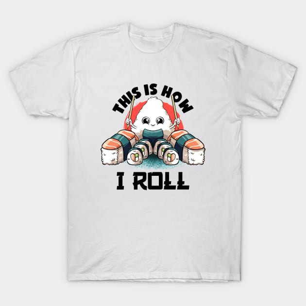 This Is I How I Roll Lovers Kawaii Food Japanese Anime Sushi T-Shirt T-Shirt by MerchBeastStudio